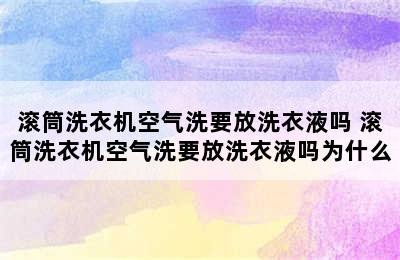 滚筒洗衣机空气洗要放洗衣液吗 滚筒洗衣机空气洗要放洗衣液吗为什么